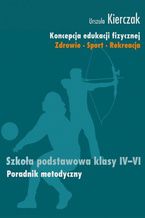 Okładka - Koncepcja edukacji fizycznej. Zdrowie-Sport-Rekreacja. SZKOŁA PODSTAWOWA KLASY IV - VI - Kierczak Urszula