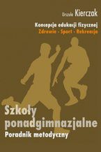 Okładka - Koncepcja edukacji fizycznej. Zdrowie-Sport-Rekreacja. SZKOŁY PONADGIMNAZJALNE - Urszula Kierczak