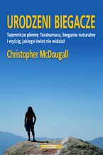 Okładka - Urodzeni biegacze. Tajemnicze plemię Tarahumara, bieganie naturalne i wyścig, jakiego świat nie widział - Christopher Mc Dougall