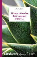 [Czego ci trzeba dziś, posępny tłumie...]
