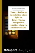 Okładka - Na oczy królewny angielskiej, która była za Fryderykiem, falcgrafem reńskim, obranym królem czeskim - Daniel Naborowski