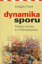 Okładka - Dynamika sporu. Protesty rolników w III Rzeczpospolitej - Grzegorz Foryś