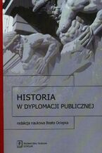 Okładka - Historia w dyplomacji publicznej - Beata Ociepka, Justyna Arendarska, Michał Karbowiak, Magdalena Panońko, Marta Ryniejska-Kiełdanowicz, Martyna Tomiczek-Grzywna, Dobrosława Piotrowicz, Anna Umińska-Woroniecka, Jutta Hutsch, Katarzyna Zalas-Kamińska, Magdalena Ratajczak, Oleksii Polegkyi, Justyna Ziobroń