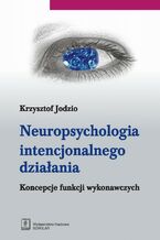 Okładka - Neuropsychologia intencjonalnego działania - Krzysztof Jodzio