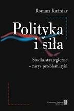 Okładka - Polityka i siła. Studia strategiczne - zarys problematyki - Roman Kuźniar
