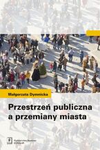 Okładka - Przestrzeń publiczna a przemiany miasta - Małgorzata Dymnicka