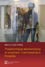Okładka - Transformacja ekonomiczna w umysłach i zachowaniach Polaków - Maryla Goszczyńska
