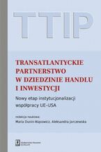 Okładka - TTIP Transatlantyckie Partnerstwo w dziedzinie Handlu i Inwestycji - Maria Dunin-Wąsowicz, Aleksandra Jarczewska