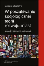 Okładka - W poszukiwaniu socjologicznej teorii rozwoju miast - Mateusz Błaszczyk