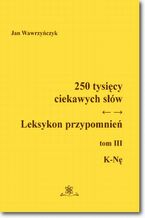 Okładka - 250 tysięcy ciekawych słów. Leksykon przypomnień  Tom  III (K-Nę) - Jan Wawrzyńczyk