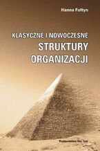 Okładka - Klasyczne i nowoczesne struktury organizacji - Hanna Fołtyn