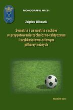 Okładka - Symetria i asymetria  ruchów w przygotowaniu techniczno-taktycznym i szybkościowo-siłowym piłkarzy nożnych - Zbigniew Witkowski