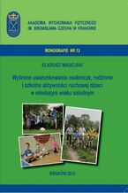 Okładka - Wybrane uwarunkowania osobnicze, rodzinne i szkolne aktywności ruchowej dzieci w młodszym wieku szkolnym - Eligiusz Madejski