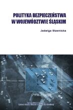 Okładka - Polityka bezpieczeństwa w województwie śląskim - Jadwiga Stawnicka
