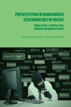 Okładka - Przestępstwa w bankowości elektronicznej w Polsce. Próba oceny z perspektywy prawno-kryminalistycznej - Jerzy Gąsiorowski, Piotr Podsiedlik