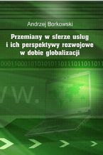 Okładka - Przemiany w sferze usług i ich perspektywy rozwojowe w dobie globalizacji - Andrzej Borkowski