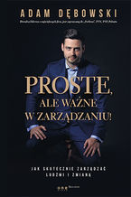 Okładka - Proste, ale ważne w zarządzaniu! Jak skutecznie zarządzać ludźmi i zmianą - Adam Dębowski