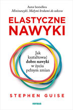 Okładka - Elastyczne nawyki. Jak kształtować dobre nawyki w życiu pełnym zmian - Stephen Guise