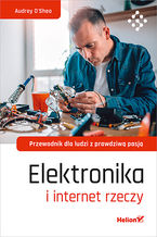 Okładka - Elektronika i internet rzeczy. Przewodnik dla ludzi z prawdziwą pasją - Audrey O'Shea