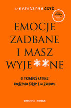Okładka - Emocje zadbane i masz wyje**ne. O trudnej sztuce radzenia sobie z uczuciami - dr Katarzyna Czyż
