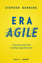 Okładka - Era Agile. O tym, jak sprytne firmy kształtują swoją efektywność - Stephen Denning