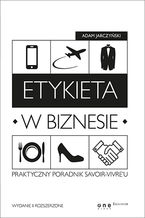 Okładka - Etykieta w biznesie. Praktyczny poradnik savoir-vivre'u. Wydanie II rozszerzone - Adam Jarczyński