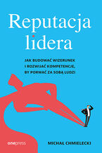 Okładka - Reputacja lidera. Jak budować wizerunek i rozwijać kompetencje, by porwać za sobą ludzi - Michał Chmielecki