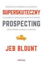 Okładka - Superskuteczny prospecting. Przewodnik po rozmowach handlowych i zarządzaniu lejkiem sprzedażowym za pomocą social mediów, telefonu i e-mailingu - Jeb Blount