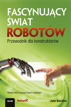 Okładka - Fascynujący świat robotów. Przewodnik dla konstruktorów - John Baichtal