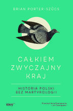 Okładka - Całkiem zwyczajny kraj. Historia Polski bez martyrologii. MK - Brian Porter-Szűcs
