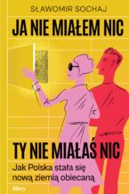 Okładka - Ja nie miałem nic, ty nie miałaś nic. Jak Polska stała się nową ziemią obiecaną - Sławomir Sochaj