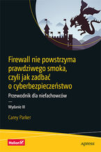 Okładka - Firewall nie powstrzyma prawdziwego smoka, czyli jak zadbać o cyberbezpieczeństwo. Przewodnik dla niefachowców. Wydanie III - Carey Parker