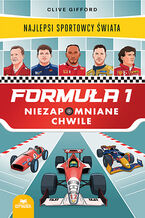 Okładka - Formuła 1. Niezapomniane chwile. Najlepsi sportowcy świata - Clive Gifford