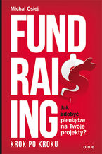 Okładka - Fundraising krok po kroku. Jak zdobyć pieniądze na Twoje projekty? - Michał Osiej