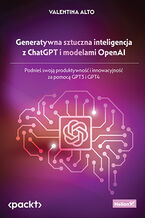 Okładka - Generatywna sztuczna inteligencja z ChatGPT i modelami OpenAI. Podnieś swoją produktywność i innowacyjność za pomocą GPT3 i GPT4 - Valentina Alto