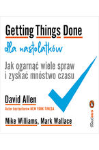 Okładka - Getting Things Done dla nastolatków. Jak ogarnąć wiele spraw i zyskać mnóstwo czasu - David Allen, Mike Williams, Mark Wallace