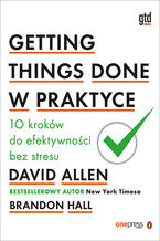 Okładka - Getting Things Done w praktyce. 10 kroków do efektywności bez stresu - David Allen, Brandon Hall