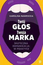 Okładka - Twój głos - Twoja marka. Skuteczna komunikacja w praktyce - Karolina Nawrocka