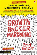 Okładka - Growth Hacker Marketing. O przyszłości PR, marketingu i reklamy. Wydanie rozszerzone - Ryan Holiday
