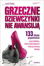 Okładka - Grzeczne dziewczynki nie awansują. 133 błędy popełniane przez kobiety, które nieświadomie niszczą własną karierę. Wydanie III - Lois P. Frankel