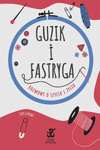 Okładka - Guzik i fastryga. Rozmowy o szyciu i życiu - Estera Jakubik-Matulka, Anna Sobowiec