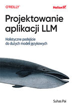 Okładka - Projektowanie aplikacji LLM. Holistyczne podejście do dużych modeli językowych - Suhas Pai