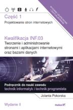 Okładka - Kwalifikacja INF.03. Tworzenie i administrowanie stronami i aplikacjami internetowymi oraz bazami danych. Część 1. Projektowanie stron internetowych. Podręcznik do nauki zawodu technik informatyk i technik programista (Wydanie II) - Jolanta Pokorska