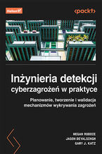 Okładka - Inżynieria detekcji cyberzagrożeń w praktyce. Planowanie, tworzenie i walidacja mechanizmów wykrywania zagrożeń - Megan Roddie, Jason Deyalsingh, Gary J. Katz
