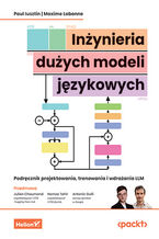 Okładka - Inżynieria dużych modeli językowych. Podręcznik projektowania, trenowania i wdrażania LLM - Paul Iusztin, Maxime Labonne, Julien Chaumond (Foreword), Hamza Tahir (Foreword)