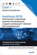 Okładka - Kwalifikacja INF.02. Administracja i eksploatacja systemów komputerowych, urządzeń peryferyjnych i lokalnych sieci komputerowych. Część 1. Systemy komputerowe. Podręcznik do nauki zawodu technik informatyk - Marcin Czerwonka, Zenon Nowocień