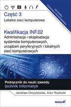 Okładka - Kwalifikacja INF.02. Administracja i eksploatacja systemów komputerowych, urządzeń peryferyjnych i lokalnych sieci komputerowych. Część 3. Lokalne sieci komputerowe. Podręcznik do nauki zawodu technik informatyk - Jarosław Orczykowski, Artur Rudnicki