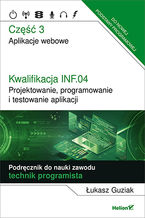 Okładka - Kwalifikacja INF.04. Projektowanie, programowanie i testowanie aplikacji. Część 3. Aplikacje webowe. Podręcznik do nauki zawodu technik programista - Łukasz Guziak