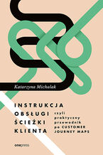 Okładka - Instrukcja obsługi ścieżki klienta, czyli praktyczny przewodnik po Customer Journey Maps - Katarzyna Michalak