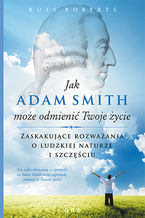 Okładka - Jak Adam Smith może odmienić Twoje życie. Zaskakujące rozważania o ludzkiej naturze i szczęściu - Russ Roberts